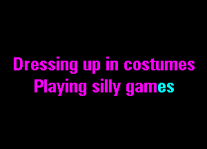 Dressing up in costumes

Playing silly games