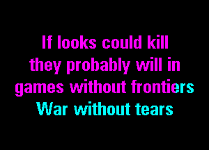 If looks could kill
they probably will in
games without frontiers
War without tears