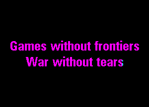 Games without frontiers

War without tears