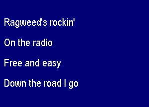 Ragweed's rockin'

0n the radio

Free and easy

Down the road I go