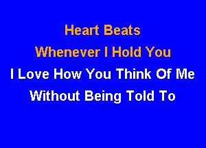 Heart Beats
Whenever I Hold You
I Love How You Think Of Me

Without Being Told To