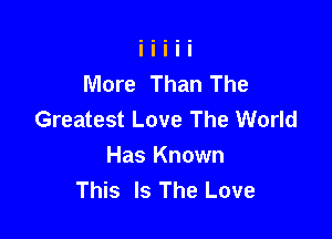 More Than The
Greatest Love The World

Has Known
This Is The Love