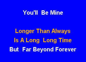 You'll Be Mine

Longer Than Always
Is A Long Long Time
But Far Beyond Forever