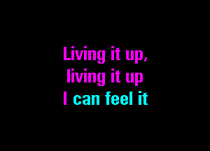 Living it up,

living it up
I can feel it