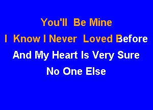 You'll Be Mine
I Know I Never Loved Before
And My Heart Is Very Sure

No One Else