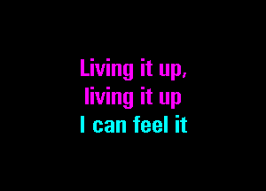 Living it up,

living it up
I can feel it