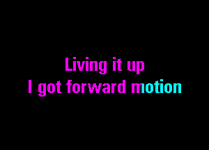 Living it up

I got forward motion