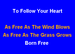 To Follow Your Heart

As Free As The Wind Blows

As Free As The Grass Grows
Born Free