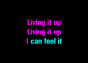 Living it up

Living it up
I can feel it