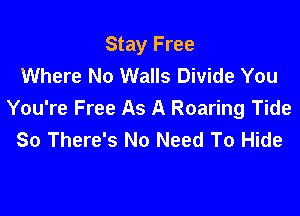 Stay Free
Where No Walls Divide You

You're Free As A Roaring Tide
80 There's No Need To Hide