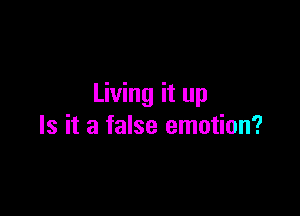 Living it up

Is it a false emotion?