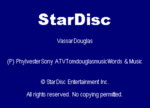 SitaIrIDisc

Vassar Douglas

(P) My Sony AIVYomdouglastmstltbrds a L'usic

(9 StarDISC Entertarnment Inc.
NI rights reserved, No copying permitted