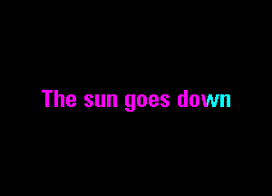 The sun goes down