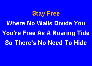 Stay Free
Where No Walls Divide You

You're Free As A Roaring Tide
80 There's No Need To Hide