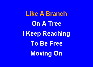 Like A Branch
On A Tree

I Keep Reaching
To Be Free
Moving On
