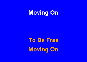 Moving On

To Be Free
Moving On