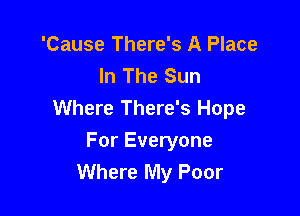 'Cause There's A Place
In The Sun

Where There's Hope
For Everyone
Where My Poor