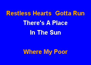 Restless Hearts Gotta Run
There's A Place
In The Sun

Where My Poor