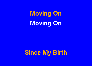 Moving On
Moving On

Since My Birth