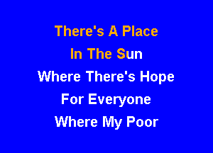 There's A Place
In The Sun

Where There's Hope
For Everyone
Where My Poor