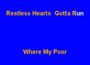 Restless Hearts Gotta Run

Where My Poor