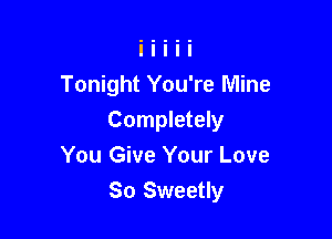 Tonight You're Mine

Completely
You Give Your Love
So Sweetly
