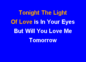 Tonight The Light
Of Love Is In Your Eyes
But Will You Love Me

Tomorrow
