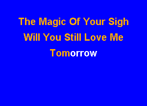 The Magic Of Your Sigh
Will You Still Love Me

Tomorrow