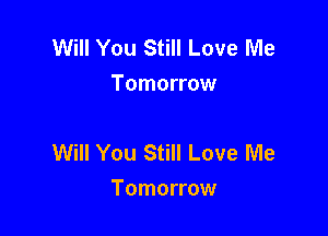 Will You Still Love Me
Tomorrow

Will You Still Love Me
Tomorrow