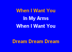 When I Want You
In My Arms
When I Want You

Dream Dream Dream