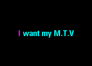 I want my M.T.V
