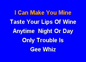 I Can Make You Mine
Taste Your Lips Of Wine
Anytime Night Or Day

Only Trouble ls
Gee Whiz