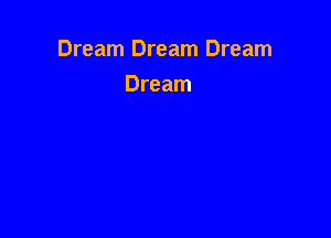 Dream Dream Dream

Dream