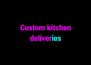 Custom kitchen

deliveries