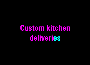 Custom kitchen

deliveries