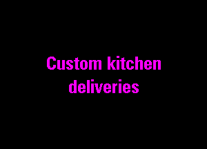 Custom kitchen

deliveries