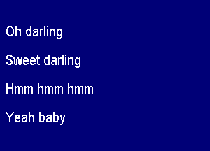 0h darling
Sweet darling

Hmmhmmhmm

Yeah baby