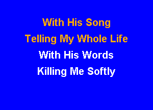 With His Song
Telling My Whole Life
With His Words

Killing Me Softly