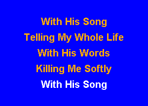 With His Song
Telling My Whole Life
With His Words

Killing Me Softly
With His Song