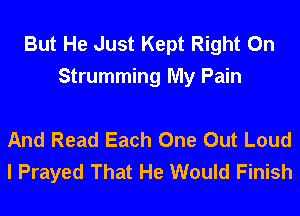 But He Just Kept Right On
Strumming My Pain

And Read Each One Out Loud
I Prayed That He Would Finish