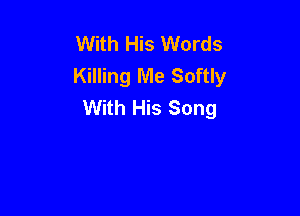 With His Words
Killing Me Softly
With His Song