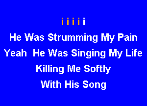 He Was Strumming My Pain
Yeah He Was Singing My Life

Killing Me Softly
With His Song