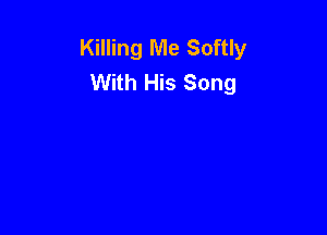 Killing Me Softly
With His Song