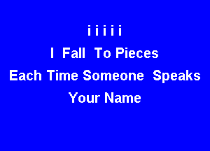 I Fall To Pieces

Each Time Someone Speaks
Your Name