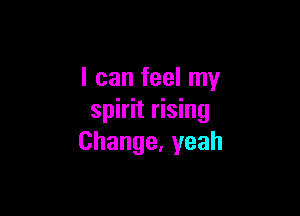 I can feel my

spirit rising
Change,yeah