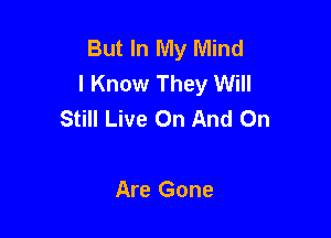 But In My Mind
I Know They Will
Still Live On And On

Are Gone