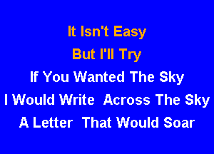 It Isn't Easy
But I'll Try
If You Wanted The Sky

I Would Write Across The Sky
A Letter That Would Soar