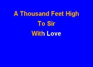 A Thousand Feet High
To Sir
With Love