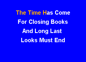 The Time Has Come

For Closing Books

And Long Last
Looks Must End