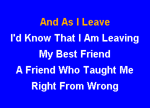 And As I Leave
I'd Know That I Am Leaving
My Best Friend

A Friend Who Taught Me
Right From Wrong